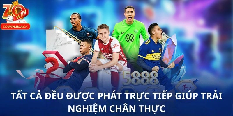 Tất cả đều được phát trực tiếp giúp trải nghiệm chân thực Tất cả đều được phát trực tiếp giúp trải nghiệm chân thực